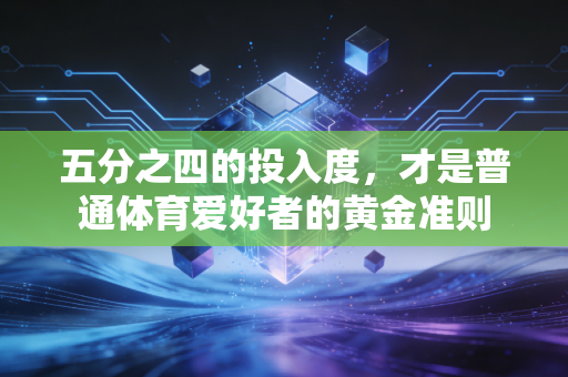 五分之四的投入度,才是普通体育爱好者的黄金准则 五分之四的投入度,才是普通体育爱好者的黄金准则