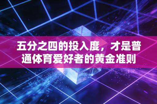 五分之四的投入度，才是普通体育爱好者的黄金准则