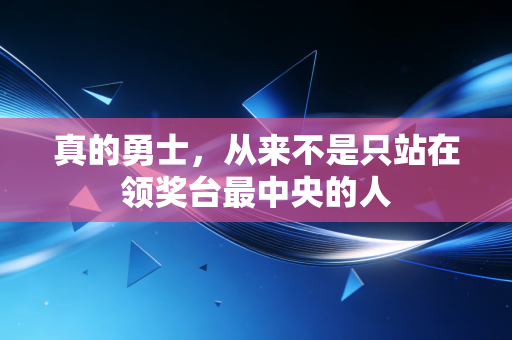 真的勇士，从来不是只站在领奖台最中央的人