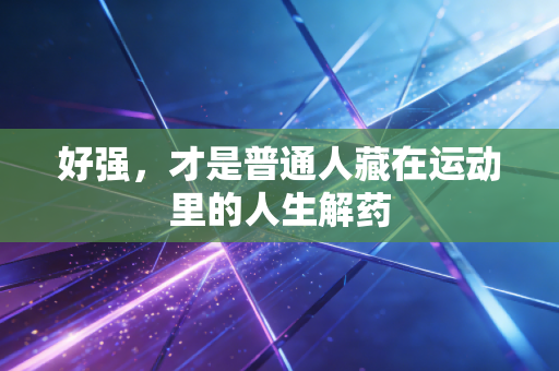 好强，才是普通人藏在运动里的人生解药
