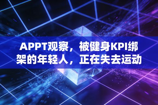 APPT观察,被健身KPI绑架的年轻人,正在失去运动的快乐 APPT观察,被健身KPI绑架的年轻人,正在失去运动的快乐