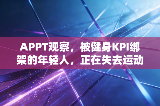 APPT观察，被健身KPI绑架的年轻人，正在失去运动的快乐