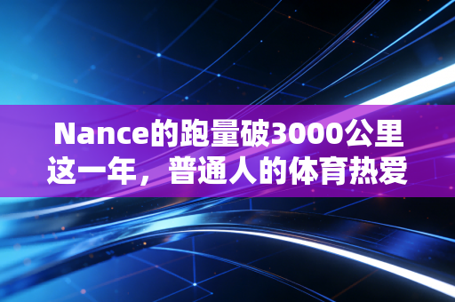 Nance的跑量破3000公里这一年,普通人的体育热爱,从来不需要拿奖牌证明 Nance的跑量破3000公里这一年,普通人的体育热爱,从来不需要拿奖牌证明