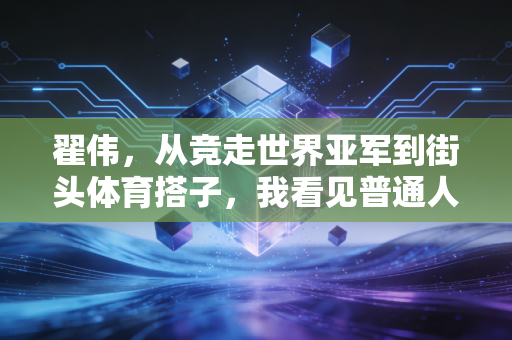翟伟,从竞走世界亚军到街头体育搭子,我看见普通人的运动光芒 翟伟,从竞走世界亚军到街头体育搭子,我看见普通人的运动光芒