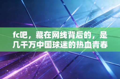 fc吧，藏在网线背后的，是几千万中国球迷的热血青春
