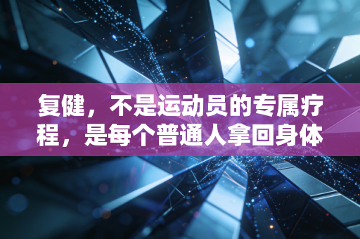 复健，不是运动员的专属疗程，是每个普通人拿回身体控制权的人生重启课