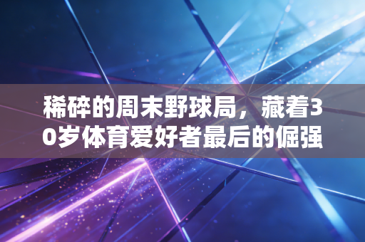 稀碎的周末野球局，藏着30岁体育爱好者最后的倔强