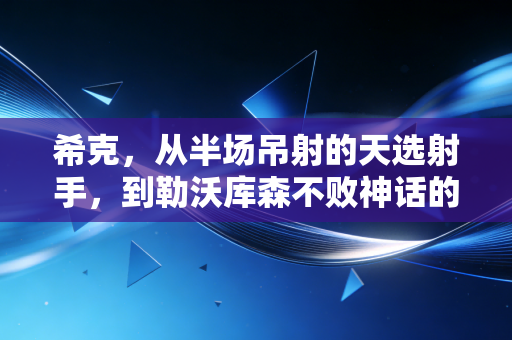 希克，从半场吊射的天选射手，到勒沃库森不败神话的隐形功臣
