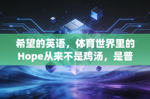 希望的英语,体育世界里的Hope从来不是鸡汤,是普通人也能攥在手里的光 希望的英语,体育世界里的Hope从来不是鸡汤,是普通人也能攥在手里的光