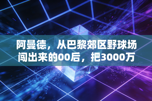 阿曼德，从巴黎郊区野球场闯出来的00后，把3000万欧身价踢成了白菜价