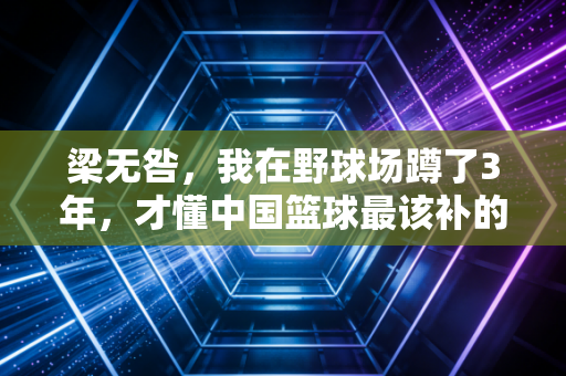 梁无咎,我在野球场蹲了3年,才懂中国篮球最该补的课从来不是职业联赛 梁无咎,我在野球场蹲了3年,才懂中国篮球最该补的课从来不是职业联赛
