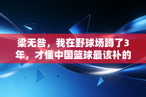梁无咎，我在野球场蹲了3年，才懂中国篮球最该补的课从来不是职业联赛