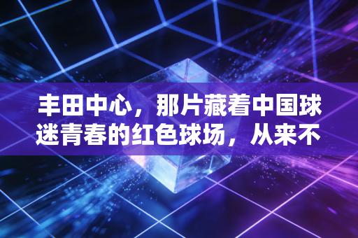 丰田中心,那片藏着中国球迷青春的红色球场,从来不止是篮球馆 丰田中心,那片藏着中国球迷青春的红色球场,从来不止是篮球馆