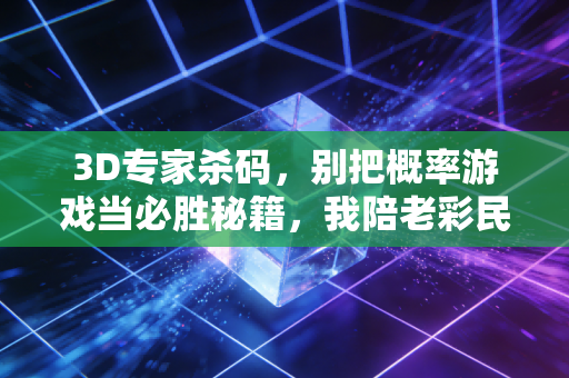 3D专家杀码，别把概率游戏当必胜秘籍，我陪老彩民踩过的那些坑