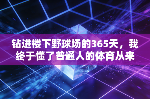 钻进楼下野球场的365天，我终于懂了普通人的体育从来不是拿金牌
