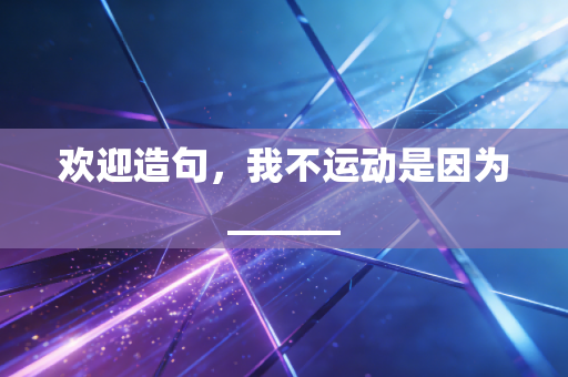 欢迎造句,我不运动是因为______ 欢迎造句,我不运动是因为______