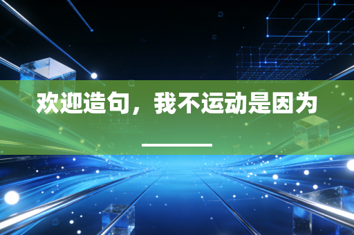欢迎造句，我不运动是因为______
