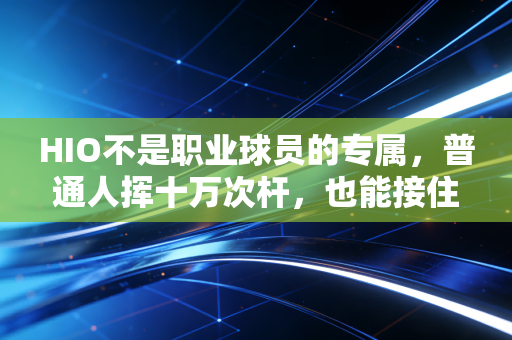 HIO不是职业球员的专属，普通人挥十万次杆，也能接住属于自己的神迹