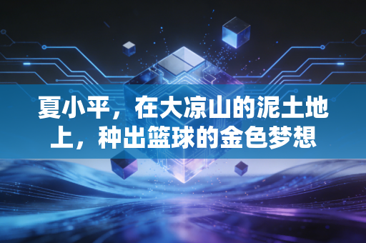 夏小平，在大凉山的泥土地上，种出篮球的金色梦想