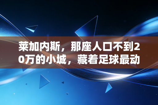 莱加内斯,那座人口不到20万的小城,藏着足球最动人的草根模样 莱加内斯,那座人口不到20万的小城,藏着足球最动人的草根模样