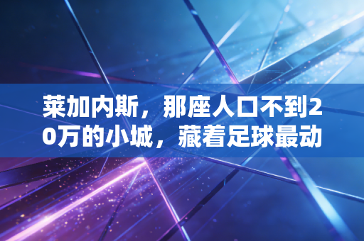 莱加内斯，那座人口不到20万的小城，藏着足球最动人的草根模样
