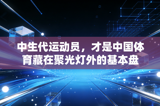 中生代运动员，才是中国体育藏在聚光灯外的基本盘
