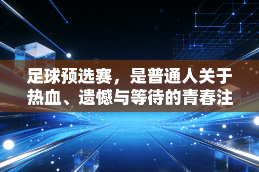 足球预选赛，是普通人关于热血、遗憾与等待的青春注脚