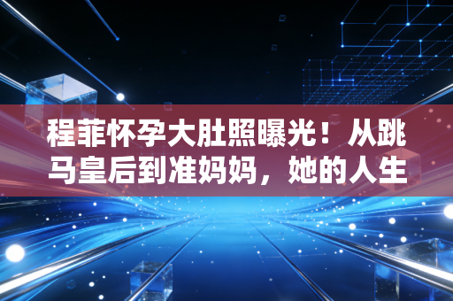 程菲怀孕大肚照曝光!从跳马皇后到准妈妈,她的人生从来不止冠军标签 程菲怀孕大肚照曝光!从跳马皇后到准妈妈,她的人生从来不止冠军标签