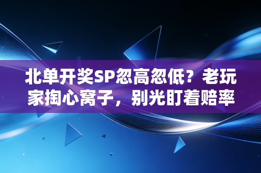 北单开奖SP忽高忽低?老玩家掏心窝子,别光盯着赔率,这些底层逻辑才是盈利关键 北单开奖SP忽高忽低?老玩家掏心窝子,别光盯着赔率,这些底层逻辑才是盈利关键