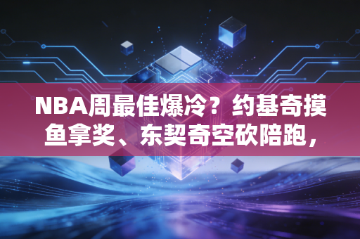 NBA周最佳爆冷?约基奇摸鱼拿奖、东契奇空砍陪跑,我在野球场居然读懂了周最佳的隐藏逻辑 NBA周最佳爆冷?约基奇摸鱼拿奖、东契奇空砍陪跑,我在野球场居然读懂了周最佳的隐藏逻辑