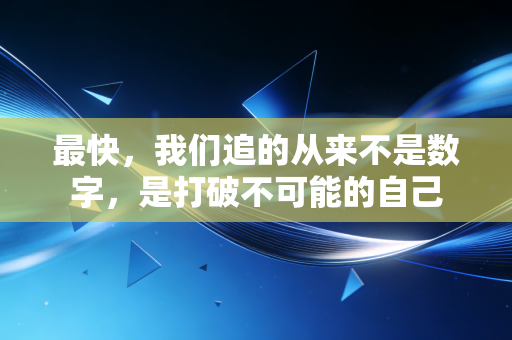 最快，我们追的从来不是数字，是打破不可能的自己