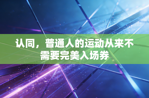 认同,普通人的运动从来不需要完美入场券 认同,普通人的运动从来不需要完美入场券