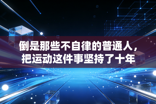 倒是那些不自律的普通人,把运动这件事坚持了十年 倒是那些不自律的普通人,把运动这件事坚持了十年