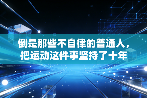倒是那些不自律的普通人,把运动这件事坚持了十年 倒是那些不自律的普通人,把运动这件事坚持了十年
