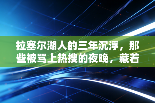 拉塞尔湖人的三年沉浮，那些被骂上热搜的夜晚，藏着普通人才懂的职场生存真相