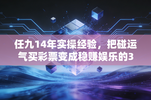 任九14年实操经验,把碰运气买彩票变成稳赚娱乐的3个核心方法 任九14年实操经验,把碰运气买彩票变成稳赚娱乐的3个核心方法