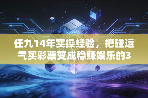 任九14年实操经验，把碰运气买彩票变成稳赚娱乐的3个核心方法