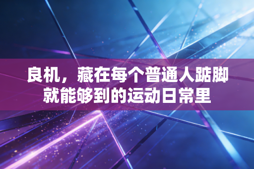 良机，藏在每个普通人踮脚就能够到的运动日常里