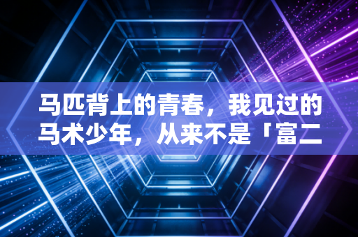 马匹背上的青春，我见过的马术少年，从来不是「富二代玩票」