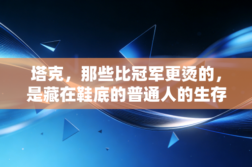 塔克，那些比冠军更烫的，是藏在鞋底的普通人的生存哲学