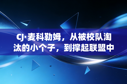 CJ·麦科勒姆，从被校队淘汰的小个子，到撑起联盟中场正义的良心代言人
