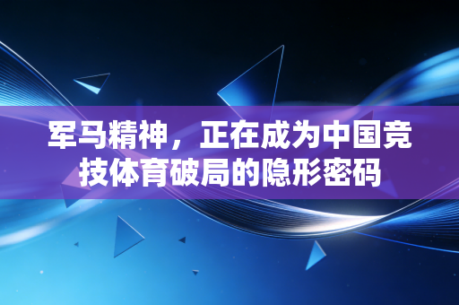 军马精神,正在成为中国竞技体育破局的隐形密码 军马精神,正在成为中国竞技体育破局的隐形密码