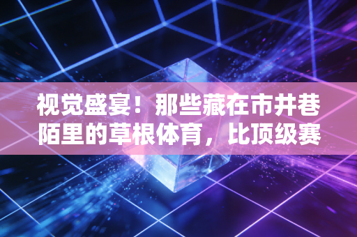 视觉盛宴!那些藏在市井巷陌里的草根体育,比顶级赛事更戳中国人的骨血 视觉盛宴!那些藏在市井巷陌里的草根体育,比顶级赛事更戳中国人的骨血