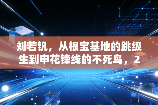刘若钒，从根宝基地的跳级生到申花锋线的不死鸟，24岁的他终于撕掉伤仲永标签