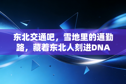 东北交通吧,雪地里的通勤路,藏着东北人刻进DNA的运动密码 东北交通吧,雪地里的通勤路,藏着东北人刻进DNA的运动密码