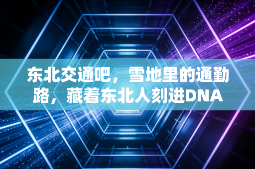 东北交通吧，雪地里的通勤路，藏着东北人刻进DNA的运动密码