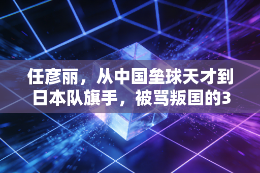 任彦丽，从中国垒球天才到日本队旗手，被骂叛国的30年她到底经历了什么？