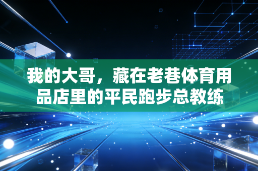 我的大哥，藏在老巷体育用品店里的平民跑步总教练