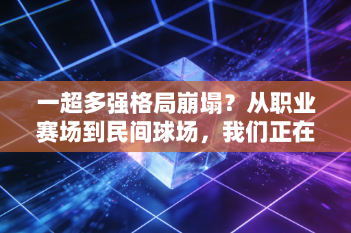 一超多强格局崩塌?从职业赛场到民间球场,我们正在见证体育世界的新旧洗牌 一超多强格局崩塌?从职业赛场到民间球场,我们正在见证体育世界的新旧洗牌