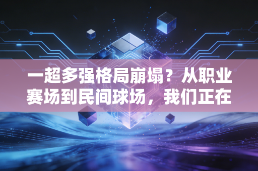 一超多强格局崩塌？从职业赛场到民间球场，我们正在见证体育世界的新旧洗牌